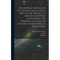 The Sidereal Messenger of Galileo Galilei and a Part of the Preface to Kepler's Dioptrics Containing the Original Account of Galileo's Astronomical Di - Hardcover