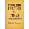 Cooking Through Hard Times Great Depression-Era Recipes From Real Families - Paperback