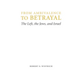 From Ambivalence to Betrayal: The Left, the Jews, and Israel - Hardcover