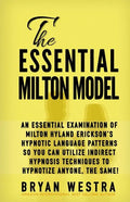 The Essential Milton Model: An Essential Examination Of Milton Hyland Erickson's Hypnotic Language Patterns So You Can Utilize Indirect Hypnosis T - Paperback