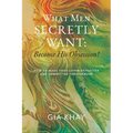 What Men Secretly Want: Become His Obsession!: How to Make Your Lover Attracted and Committed Forevermore - Paperback