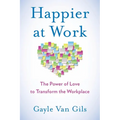Happier at Work: The Power of Love to Transform the Workplace - Paperback