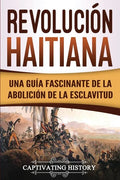 Revolución haitiana: Una guía fascinante de la abolición de la esclavitud - Paperback