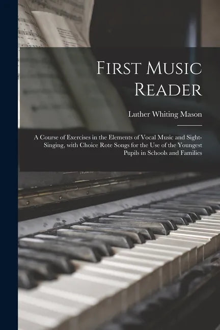 First Music Reader: a Course of Exercises in the Elements of Vocal Music and Sight-singing, With Choice Rote Songs for the Use of the Youn - Paperback