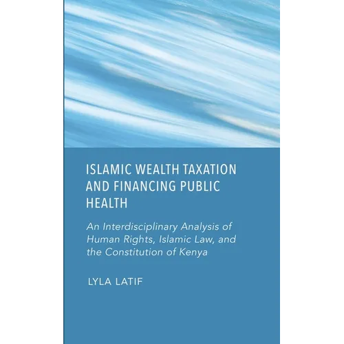 Islamic Wealth Taxation and Financing Public Health: An Interdisciplinary Analysis of Human Rights, Islamic Law, and the Constitution of Kenya - Hardcover