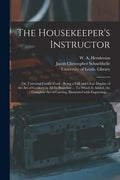 The Housekeeper's Instructor; or, Universal Family Cook: Being a Full and Clear Display of the Art of Cookery in All Its Branches ... To Which is Adde - Paperback