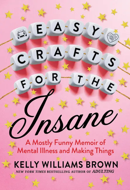 Easy Crafts for the Insane: A Mostly Funny Memoir of Mental Illness and Making Things - Paperback