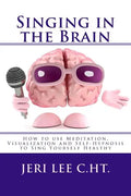 Singing in the Brain: How to use Meditation-Visualization and Self-Hypnosis to 'SING YOURSELF HEALTHY' - Paperback