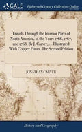 Travels Through the Interior Parts of North America, in the Years 1766, 1767, and 1768. By J. Carver, ... Illustrated With Copper Plates. The Second E - Hardcover