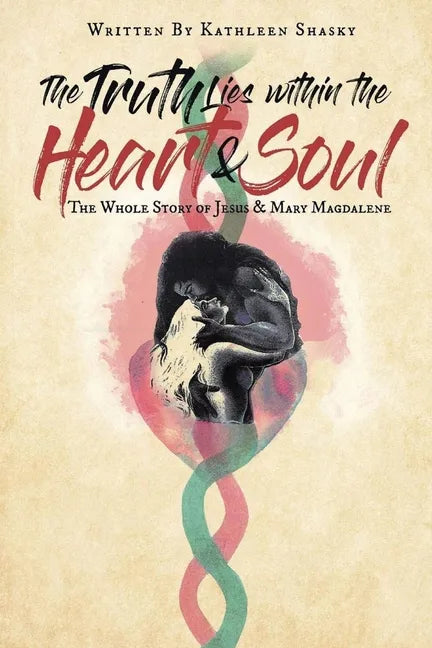 The Truth Lies within the Heart & Soul: The Whole Story of Jesus & Mary Magdalene - Paperback