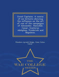 Great Captains. a Course of Six Lectures Showing the Influence on the Art of War of the Campaigns of Alexander, Hannibal, Caesar, Gustavus Adolphus, F - Paperback