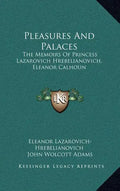 Pleasures and Palaces: The Memoirs of Princess Lazarovich Hrebelianovich, Eleanor Calhoun - Hardcover