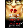 How to Become the Greatest at Oral Sex 2: The Practical Guide - Paperback