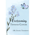 Overcoming Thyroid Cancer: A comprehensive guide to living in wellness - Paperback