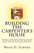 Building The Carpenter's House: Starting a New Faith Community Unlike Any Church Plant With No Resources Except the One That Really Matters. - Paperback