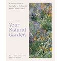 Your Natural Garden: A Practical Guide to Caring for an Ecologically Vibrant Home Garden - Hardcover