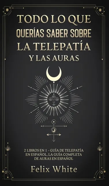 Todo lo que Querías Saber Sobre la Telepatía y las Auras: 2 Libros en 1 - Guía de Telepatía en Español, La Guía Completa de Auras en Español - Hardcover