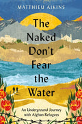 The Naked Don't Fear the Water: An Underground Journey with Afghan Refugees - Hardcover