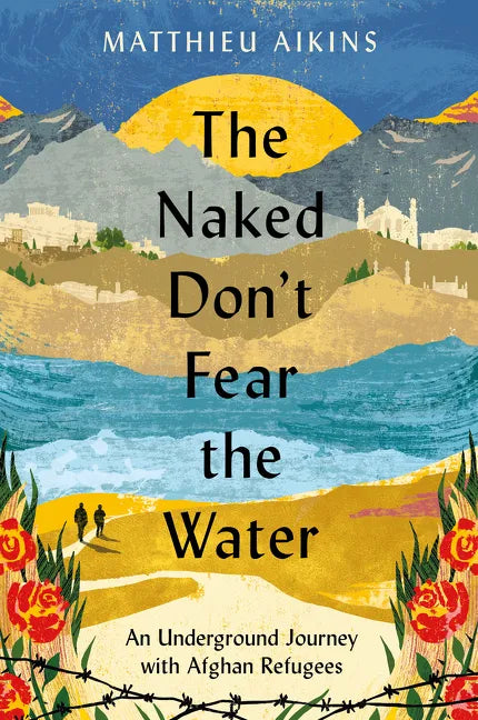 The Naked Don't Fear the Water: An Underground Journey with Afghan Refugees - Hardcover