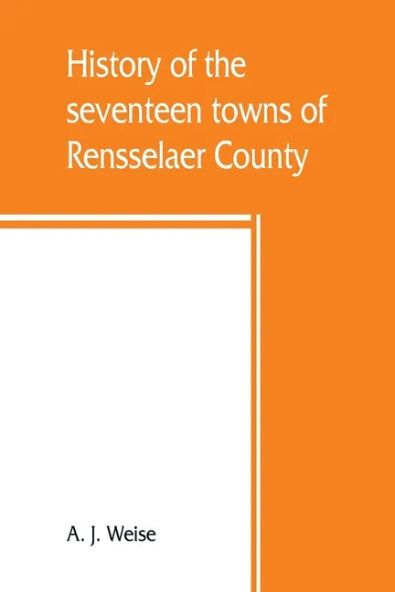 History of the seventeen towns of Rensselaer County, from the colonization of the Manor of Rensselaerwyck to the present time - Paperback