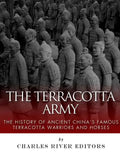 The Terracotta Army: The History of Ancient China's Famous Terracotta Warriors and Horses - Paperback