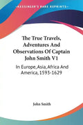The True Travels, Adventures and Observations of Captain John Smith V1: In Europe, Asia, Africa and America, 1593-1629 - Paperback