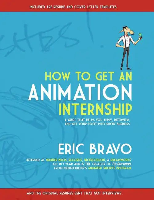 How to Get an Animation Internship: A Guide that Helps You Apply, Interview, and Get Your Foot Into Show Business - Paperback