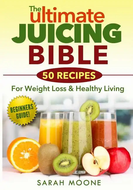 The ULTIMATE Juicing Bible - 50 Recipes For Weight Loss & Healthy Living - Paperback