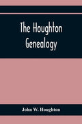The Houghton Genealogy: The Descendants Of Ralph And John Houghton Of Lancaster, Massachusetts; With An Introduction Giving The Houghton Famil - Paperback