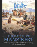 The Battle of Manzikert: The History and Legacy of the Seljuk Turks' Decisive Victory over the Byzantine Empire - Paperback