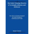 The Nobel-Winning Theories of Acemoglu, Johnson, and Robinson: How Three Economists Reshaped Our Understanding of Institutions and Wealth - Paperback