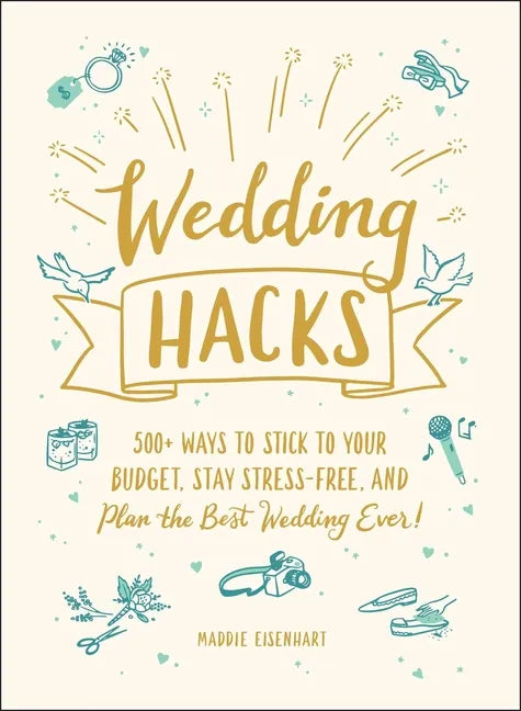 Wedding Hacks: 500+ Ways to Stick to Your Budget, Stay Stress-Free, and Plan the Best Wedding Ever! - Hardcover