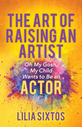 The Art of Raising an Artist: Oh My Gosh, My Child Wants to Be an Actor - Paperback