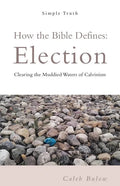How the Bible Defines: Election: Clearing the Muddied Waters of Calvinism - Paperback