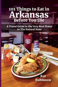 101 Things to Eat in Arkansas Before You Die: A Travel Guide to the Very Best Plates in the Natural State - Paperback