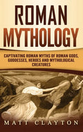 Roman Mythology: Captivating Roman Myths of Roman Gods, Goddesses, Heroes and Mythological Creatures - Hardcover