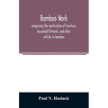 Bamboo work; comprising the construction of furniture, household fitments, and other articles in bamboo - Paperback