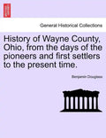 History of Wayne County, Ohio, from the days of the pioneers and first settlers to the present time. - Paperback