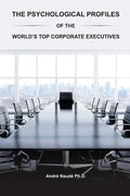 The Psychological Profiles of the World's Top Corporate Executives: The Significance of Top Corporate Executives and the Distinct Psychological Charac - Paperback