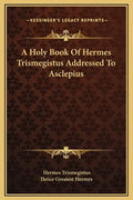 A Holy Book of Hermes Trismegistus Addressed to Asclepius - Hardcover