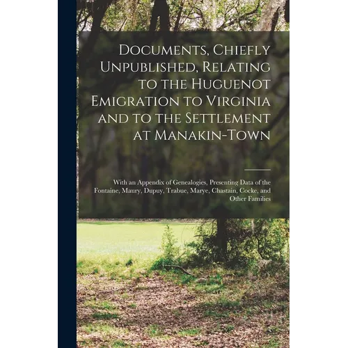 Documents, Chiefly Unpublished, Relating to the Huguenot Emigration to Virginia and to the Settlement at Manakin-Town: With an Appendix of Genealogies - Paperback