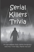 Serial Killers Trivia: 500 Disturbing True Crime Statistics And Fact That Will Freak You Out: Quiz On Crime, Crimes To Solve For Fun - Paperback