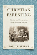 Christian Parenting: Wisdom and Perspectives from American History - Paperback