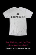 On Compromise: Art, Politics, and the Fate of an American Ideal - Paperback