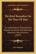 The Brief Remarker On The Ways Of Man: Or Compendious Dissertations Respecting Social And Domestic Relations And Concerns (1823) - Paperback