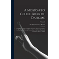 A Mission to Gelele, King of Dahome: With Notices of the So-called "Amazons" the Grand Customs, the Human Sacrifices, the Present State of the Slave T - Hardcover