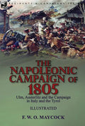 The Napoleonic Campaign of 1805: Ulm, Austerlitz and the Campaign in Italy and the Tyrol - Hardcover