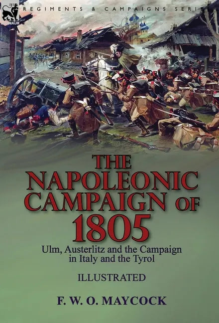 The Napoleonic Campaign of 1805: Ulm, Austerlitz and the Campaign in Italy and the Tyrol - Hardcover