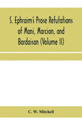 S. Ephraim's prose refutations of Mani, Marcion, and Bardaisan (Volume II) The discourse called 'Of Domnus' and six other writings - Paperback