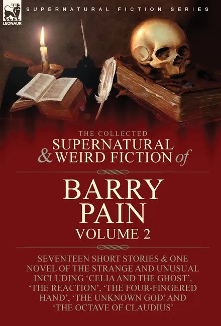 The Collected Supernatural and Weird Fiction of Barry Pain-Volume 2: Seventeen Short Stories & One Novel of the Strange and Unusual Including 'Celia a - Hardcover